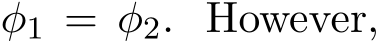  φ1 = φ2. However,