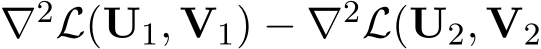 ∇2L(U1, V1) − ∇2L(U2, V2