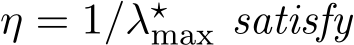  η = 1/λ⋆max satisfy