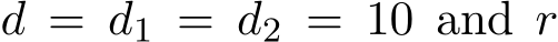  d = d1 = d2 = 10 and r