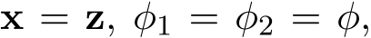  x = z, φ1 = φ2 = φ,