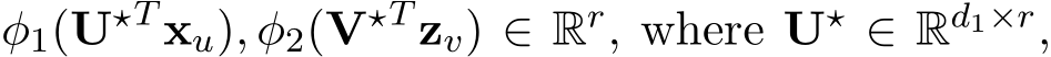  φ1(U⋆T xu), φ2(V⋆T zv) ∈ Rr, where U⋆ ∈ Rd1×r,