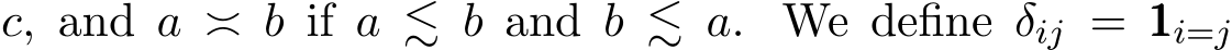  c, and a ≍ b if a ≲ b and b ≲ a. We define δij = 111i=j