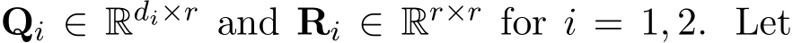  Qi ∈ Rdi×r and Ri ∈ Rr×r for i = 1, 2. Let