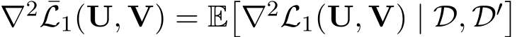 ∇2 ¯L1(U, V) = E�∇2L1(U, V) | D, D′�