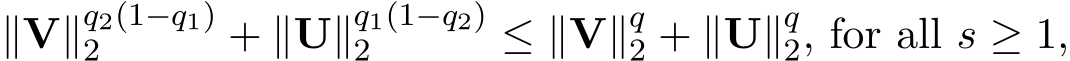  ∥V∥q2(1−q1)2 + ∥U∥q1(1−q2)2 ≤ ∥V∥q2 + ∥U∥q2, for all s ≥ 1,