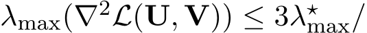  λmax(∇2L(U, V)) ≤ 3λ⋆max/