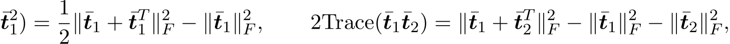 t21) = 12∥¯t1 + ¯tT1 ∥2F − ∥¯t1∥2F , 2Trace(¯t1¯t2) = ∥¯t1 + ¯tT2 ∥2F − ∥¯t1∥2F − ∥¯t2∥2F ,
