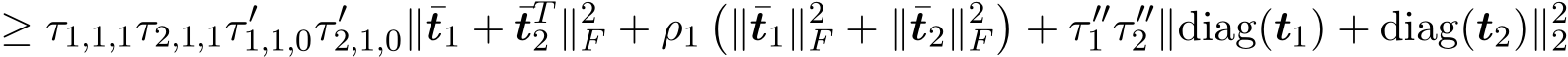 ≥ τ1,1,1τ2,1,1τ ′1,1,0τ ′2,1,0∥¯t1 + ¯tT2 ∥2F + ρ1�∥¯t1∥2F + ∥¯t2∥2F�+ τ ′′1 τ ′′2 ∥diag(t1) + diag(t2)∥22