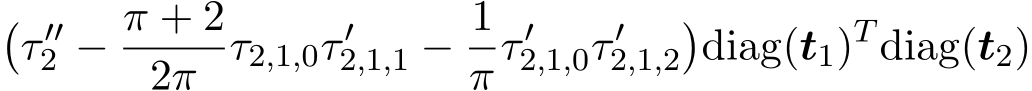 �τ ′′2 − π + 22π τ2,1,0τ ′2,1,1 − 1πτ ′2,1,0τ ′2,1,2�diag(t1)T diag(t2)