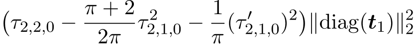 �τ2,2,0 − π + 22π τ 22,1,0 − 1π(τ ′2,1,0)2�∥diag(t1)∥22