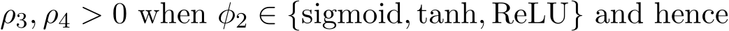  ρ3, ρ4 > 0 when φ2 ∈ {sigmoid, tanh, ReLU} and hence