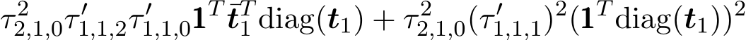 τ 22,1,0τ ′1,1,2τ ′1,1,0111T ¯tT1 diag(t1) + τ 22,1,0(τ ′1,1,1)2(111T diag(t1))2