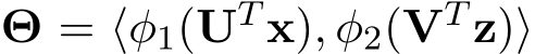  Θ = ⟨φ1(UT x), φ2(VT z)⟩