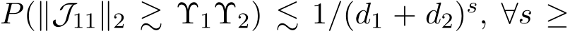 P(∥J11∥2 ≳ Υ1Υ2) ≲ 1/(d1 + d2)s, ∀s ≥