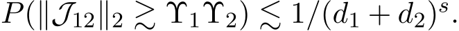  P(∥J12∥2 ≳ Υ1Υ2) ≲ 1/(d1 + d2)s.