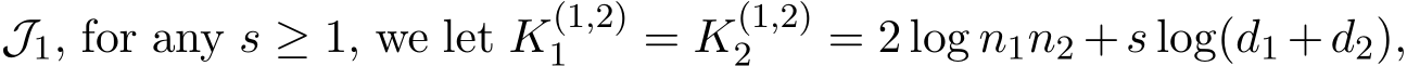  J1, for any s ≥ 1, we let K(1,2)1 = K(1,2)2 = 2 log n1n2 +s log(d1 +d2),