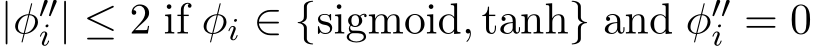  |φ′′i | ≤ 2 if φi ∈ {sigmoid, tanh} and φ′′i = 0