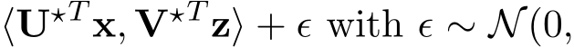 ⟨U⋆T x, V⋆T z⟩ + ϵ with ϵ ∼ N(0,