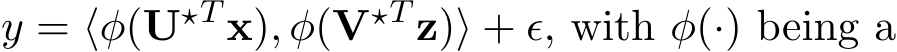  y = ⟨φ(U⋆T x), φ(V⋆T z)⟩ + ϵ, with φ(·) being a