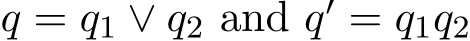  q = q1 ∨ q2 and q′ = q1q2