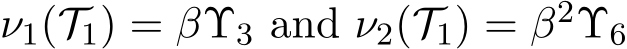 ν1(T1) = βΥ3 and ν2(T1) = β2Υ6