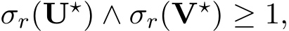  σr(U⋆) ∧ σr(V⋆) ≥ 1,