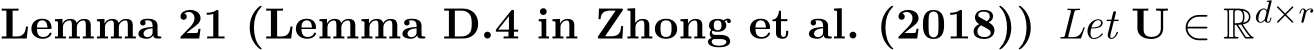 Lemma 21 (Lemma D.4 in Zhong et al. (2018)) Let U ∈ Rd×r 