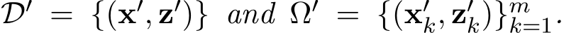  D′ = {(x′, z′)} and Ω′ = {(x′k, z′k)}mk=1.