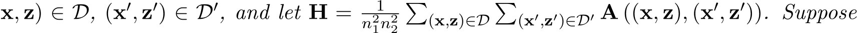 x, z) ∈ D, (x′, z′) ∈ D′, and let H = 1n21n22�(x,z)∈D�(x′,z′)∈D′ A ((x, z), (x′, z′)). Suppose