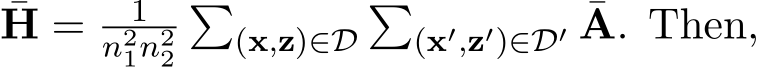 H = 1n21n22�(x,z)∈D�(x′,z′)∈D′ ¯A. Then,