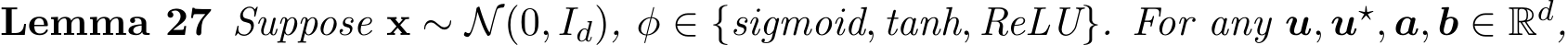 Lemma 27 Suppose x ∼ N(0, Id), φ ∈ {sigmoid, tanh, ReLU}. For any u, u⋆, a, b ∈ Rd,