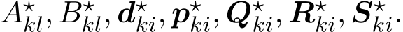  A⋆kl, B⋆kl, d⋆ki, p⋆ki, Q⋆ki, R⋆ki, S⋆ki.