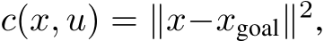  c(x, u) = ∥x−xgoal∥2,