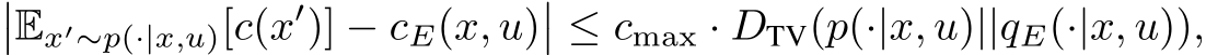 ��Ex′∼p(·|x,u)[c(x′)] − cE(x, u)�� ≤ cmax · DTV(p(·|x, u)||qE(·|x, u)),