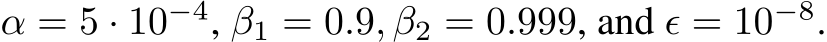  α = 5 · 10−4, β1 = 0.9, β2 = 0.999, and ϵ = 10−8.