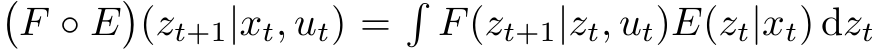 �F ◦ E�(zt+1|xt, ut) =�F(zt+1|zt, ut)E(zt|xt) dzt