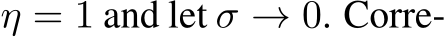  η = 1 and let σ → 0. Corre-