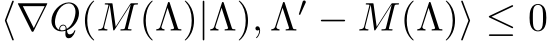  ⟨∇Q(M(Λ)|Λ), Λ′ − M(Λ)⟩ ≤ 0