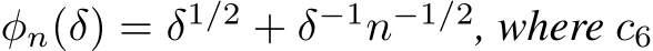  φn(δ) = δ1/2 + δ−1n−1/2, where c6