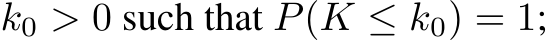  k0 > 0 such that P(K ≤ k0) = 1;