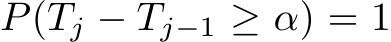  P(Tj − Tj−1 ≥ α) = 1