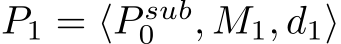  P1 = ⟨P sub0 , M1, d1⟩