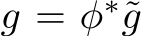  g = φ∗˜g