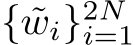  { ˜wi}2Ni=1