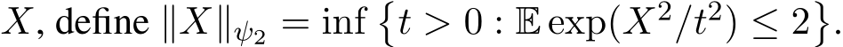  X, define ∥X∥ψ2 = inf�t > 0 : E exp(X2/t2) ≤ 2�.