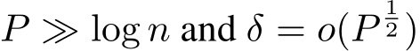  P ≫ log n and δ = o(P12 )