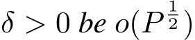  δ > 0 be o(P12 )