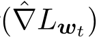 ( ˆ∇Lwt)