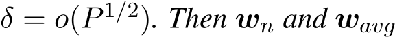 δ = o(P 1/2). Then wn and wavg